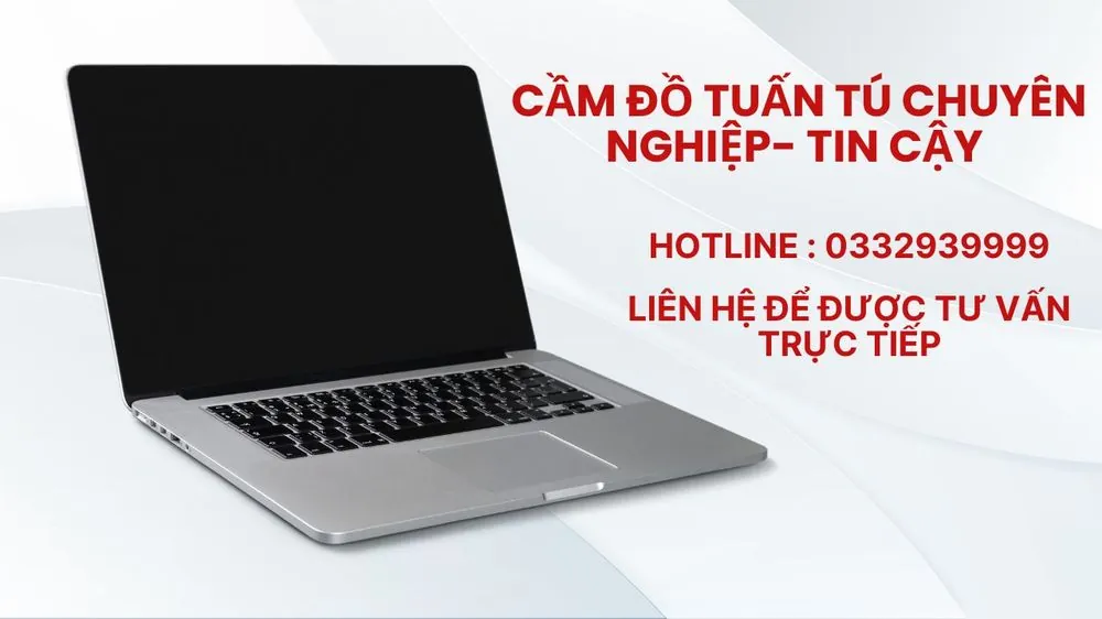 Cầm Đồ Tuấn Tú chuyên nghiệp tin cậy, hotline 0332 939 999, tư vấn cầm laptop trực tiếp